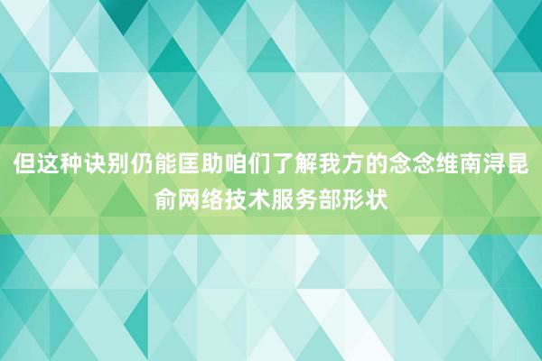 但这种诀别仍能匡助咱们了解我方的念念维南浔昆俞网络技术服务部形状