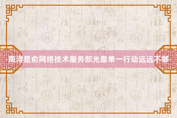 南浔昆俞网络技术服务部光靠单一行动远远不够