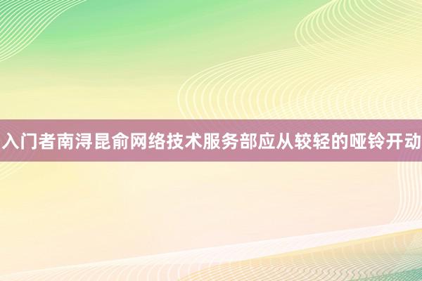 入门者南浔昆俞网络技术服务部应从较轻的哑铃开动