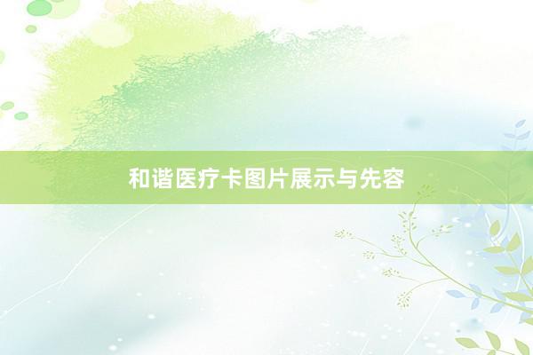 和谐医疗卡图片展示与先容