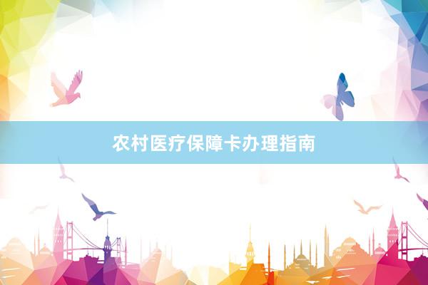 农村医疗保障卡办理指南