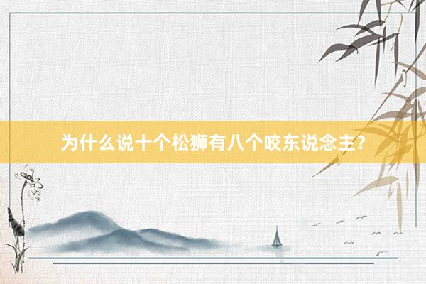 为什么说十个松狮有八个咬东说念主？