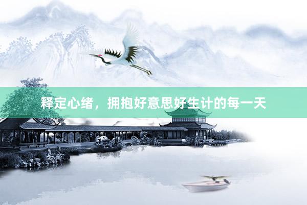 释定心绪，拥抱好意思好生计的每一天
